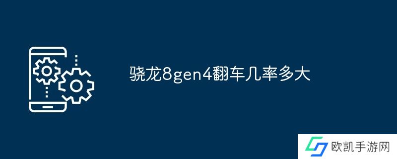 骁龙8gen4翻车几率多大