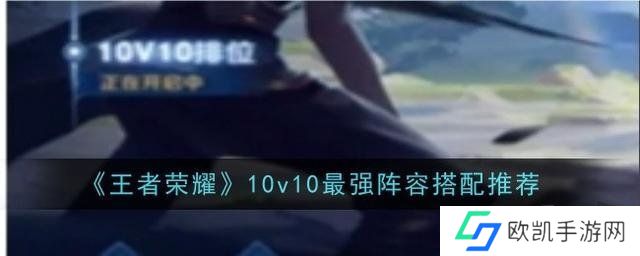 王者荣耀10v10最强阵容怎么搭配 王者荣耀10v10阵容推荐