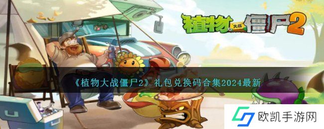 2024最新植物大战僵尸2兑换码一览 pvz2最新礼包码汇总